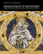 Francesco d'Antonio. Il Reliquiario del braccio destro di San Giovanni Battista. Oreficeria a Siena al tempo di Pio II. Ediz. illustrata