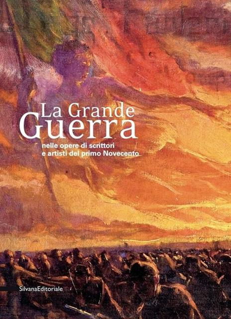 La Grande Guerra nelle opere di scrittori e artisti del primo Novecento. Catalogo della mostra (Milano, 30 novembre 2018-31 gennaio 2019). Ediz. illustrata - 2