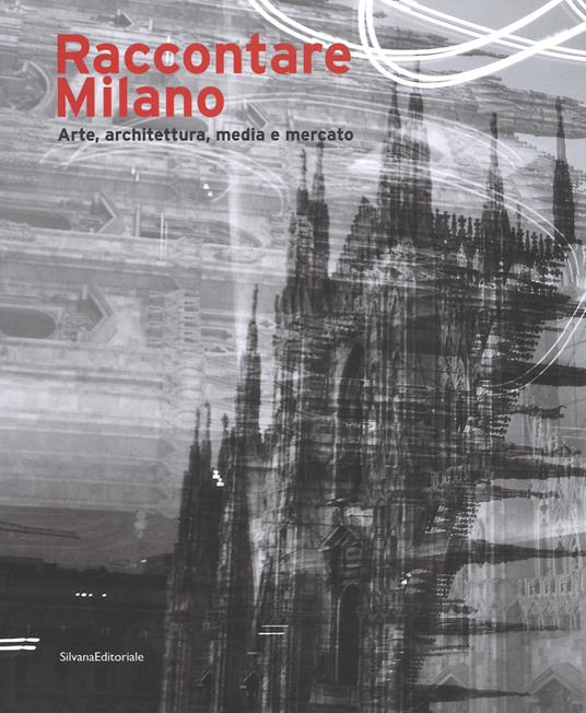 Raccontare Milano. Arte, architettura, media e mercato. Ediz. a colori - copertina