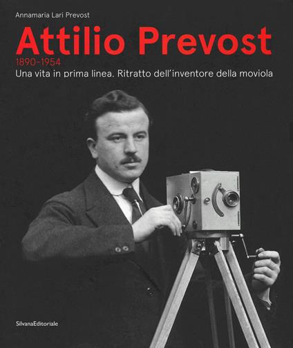 Attilio Prevost (1890-1954). Una vita in prima linea. Ritratto dell'inventore della moviola. Ediz. illustrata - copertina
