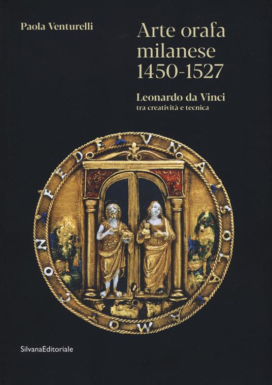 Arte orafa milanese 1450-1527. Leonardo da Vinci tra creatività e tecnica. Ediz. illustrata - Paola Venturelli - copertina