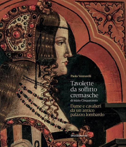 Tavolette da soffitto cremasche di inizio Cinquecento. Dame e cavalieri da un antico palazzo lombardo - Paola Venturelli - copertina