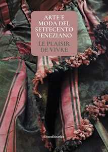 Arte e moda del Settecento veneziano. Le plaisir de vivre. Ediz. illustrata