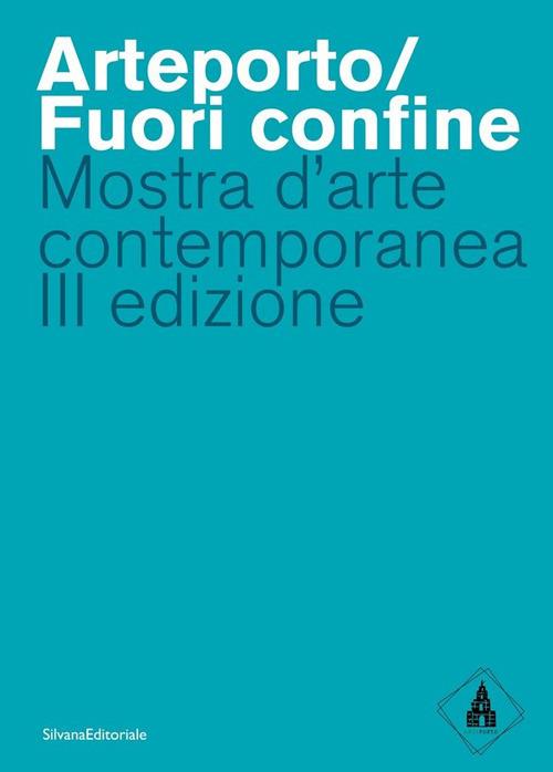 Arteporto/Fuori confine. Mostra d'arte contemporanea III edizione. Ediz. a colori - copertina