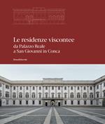 Le residenze viscontee. Da Palazzo Reale a San Giovanni in Conca. Ediz. illustrata