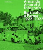 Armando Amoretti fotografo. Barricate a Parma 1922-2022. Ediz. illustrata