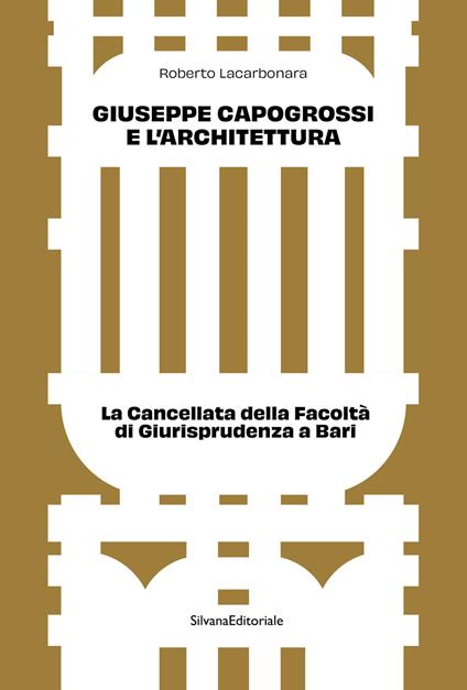Giuseppe Capogrossi e l'architettura. La Cancellata della Facoltà di Giurisprudenza a Bari. Ediz. a colori - Roberto Lacarbonara - copertina