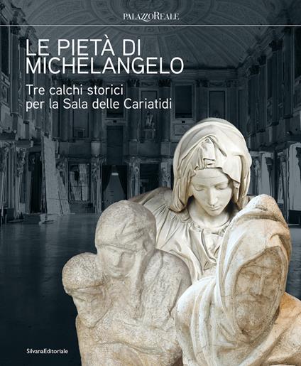 Le pietà di Michelangelo. Tre calchi storici per la Sala delle Cariatidi. Ediz. illustrata - copertina