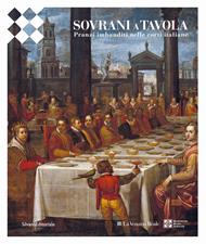 Sovrani a tavola. Pranzi imbanditi nelle corti italiane. Ediz. a colori