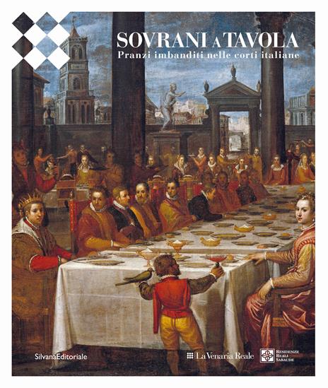 Sovrani a tavola. Pranzi imbanditi nelle corti italiane. Ediz. illustrata - copertina