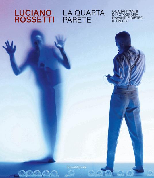 Luciano Rossetti. La quarta parete. Quarant'anni di fotografia davanti e dietro il palco. Ediz. illustrata - copertina