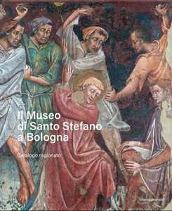 Il Museo di Santo Stefano a Bologna. Catalogo ragionato. Ediz. illustrata