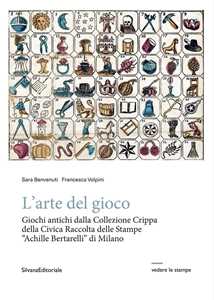 Libro L'arte del gioco. Giochi antichi dalla Collezione Crippa della Civica Raccolta delle Stampe «Achille Bertarelli» di Milano Sara Benvenuti Francesca Volpini