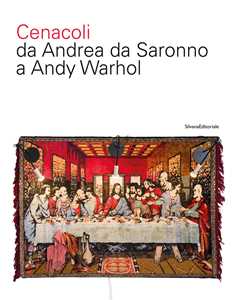 Cenacoli da Andrea da Saronno a Andy Warhol. Ediz. a colori