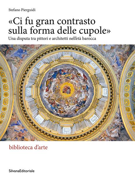 «Ci fu gran contrasto sulla forma delle cupole». Una disputa tra pittori e architetti nell’età barocca - Stefano Pierguidi - copertina