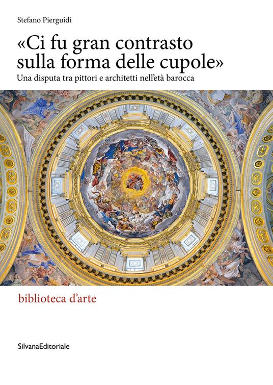 «Ci fu gran contrasto sulla forma delle cupole». Una disputa tra pittori e architetti nell’età barocca - Stefano Pierguidi - copertina
