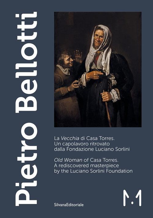 Pietro Bellotti. La «Vecchia» di Casa Torres. Un capolavoro ritrovato dalla Fondazione Luciano Sorlini-«Old woman» of Casa Torres. A rediscovered masterpiece by the Luciano Sorlini Foundation. Ediz. illustrata - copertina