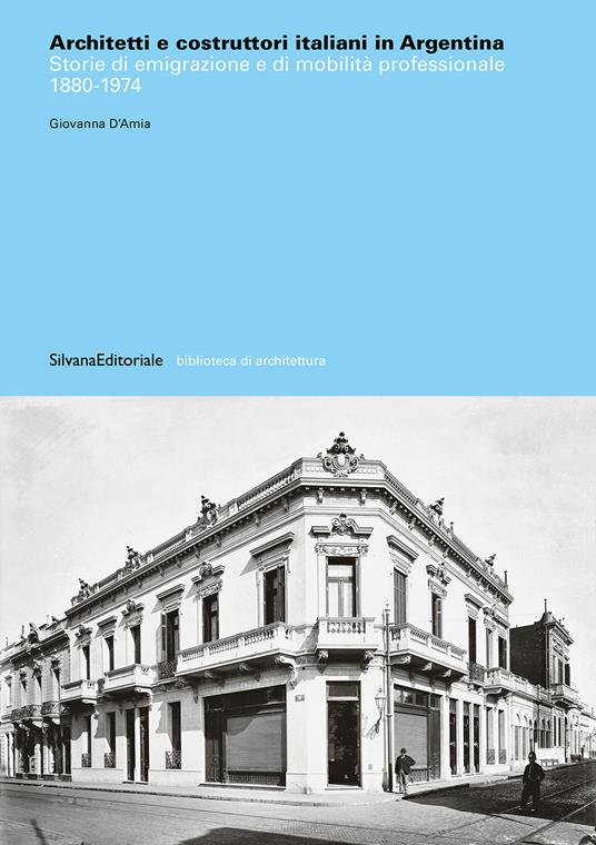 Architetti e costruttori italiani in Argentina. Storie di emigrazione e di mobilità professionale 1880-1974 - Giovanna D'Amia - copertina