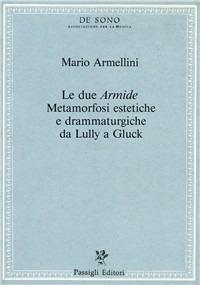 Le due «Armide». Metamorfosi estetiche e drammaturgiche da Lully a Gluck - Mario Armellini - copertina