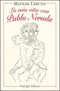 La mia vita con Pablo Neruda - Matilde Urrutia - copertina
