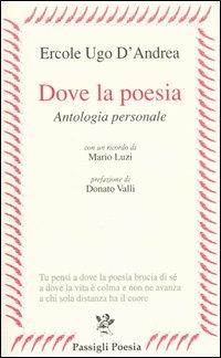 Dove la poesia. Antologia personale - Ercole U. D'Andrea - copertina