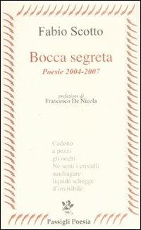 Bocca segreta. Poesie 2004-2007 - Fabio Scotto - copertina