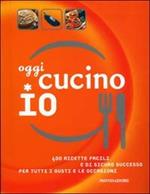 Oggi cucino io. 400 ricette facili e di sicuro successo per tutti i gusti e le occasioni