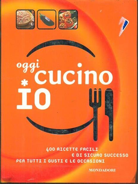 Oggi cucino io. 400 ricette facili e di sicuro successo per tutti i gusti e le occasioni - copertina