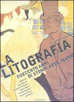 La litografia. Duecento anni di storia, arte, tecnica. Ediz. illustrata