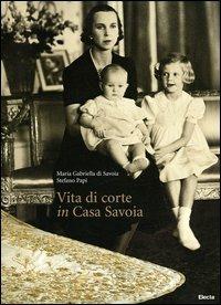 Vita di corte in casa Savoia - Maria Gabriella di Savoia,Stefano Papi - copertina