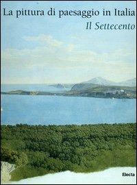 La pittura di paesaggio in Italia. Il Settecento. Ediz. illustrata - copertina