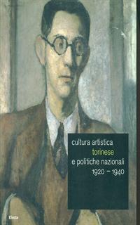Cultura artistica torinese e politiche nazionali 1920-1940. Catalogo della mostra (Roma, 16 dicembre 2004-13 febbraio 2005). Ediz. illustrata