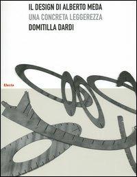 Il design di Alberto Meda. Una concreta leggerezza. Ediz. illustrata - Domitilla Dardi - copertina