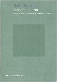 A scena aperta. Scala e teatri tra riforme e conservazione. Ediz. illustrata - Carlo Fontana - copertina