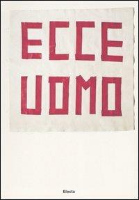 Ecce uomo. (33+1) artisti contemporanei da collezioni private a Milano. Catalogo della mostra (Milano, 23 marzo-21 maggio 2006). Ediz. illustrata - copertina