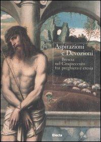Aspirazioni e devozioni. Brescia nel Cinquecento tra preghiere e eresia. Catalogo della mostra (Brescia, 30 settembre-26 novembre 2006). Ediz. illustrata - copertina