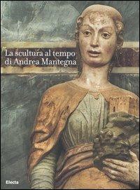 La scultura al tempo di Mantegna tra classicismo e naturalismo. Catalogo della mostra (Mantova, 16 settembre 2006-14 gennaio 2007). Ediz. illustrata - copertina