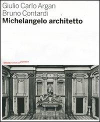 Michelangelo architetto. Ediz. illustrata - Giulio C. Argan,Bruno Contardi - copertina