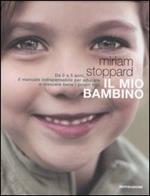 Il mio bambino. Da 0 a 5 anni, il manuale indispensabile per educare e crescere bene i propri figli. Ediz. illustrata