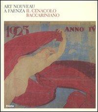 Art nouveau a Faenza. Il Cenacolo baccariniano. Catalogo della mostra (Faenza, 24 febbraio-27 maggio 2007). Ediz. illustrata - copertina