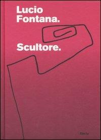 Lucio Fontana. Scultore. Catalogo della mostra (Mantova, 6 settembre 2007-6 gennaio 2008) - copertina