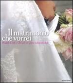 Il matrimonio che vorrei. Progetti di stile e idee per un giorno indimenticabile. Ediz. illustrata