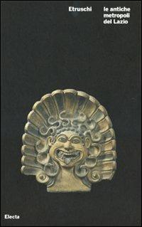 Etruschi. Le antiche metropoli del Lazio. Catalogo della mostra (Roma, 21 ottobre 2008-6 gennaio 2009). Ediz. illustrata - copertina
