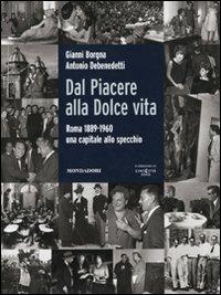 Dal Piacere alla Dolce Vita. Roma 1889-1960, una capitale allo specchio. Ediz. illustrata - Antonio Debenedetti,Gianni Borgna - 2