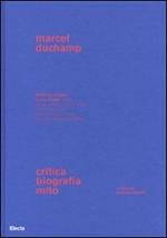 Marcel Duchamp. Critica, biografia, mito. Ediz. illustrata