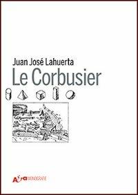 Le Corbusier. Ediz. illustrata - Juan José Lahuerta - copertina