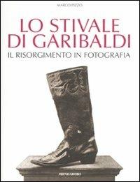 Lo stivale di Garibaldi. Il Risorgimento in fotografia. Ediz. illustrata - Marco Pizzo - 2