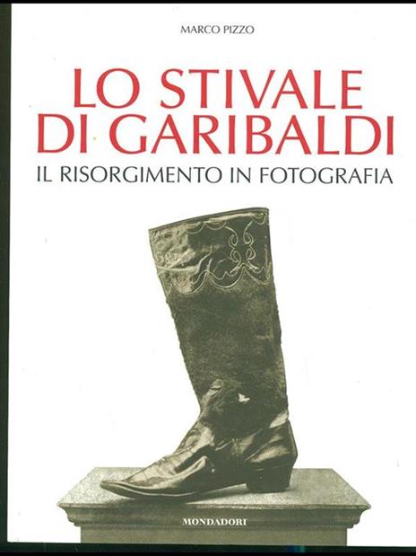 Lo stivale di Garibaldi. Il Risorgimento in fotografia. Ediz. illustrata - Marco Pizzo - copertina