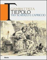 Giambattista Tiepolo. Tra scherzo e capriccio. Catalogo della mostra (Udine, 22maggio-31 ottobre 2010) - copertina