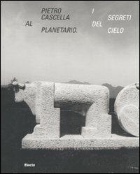 Pietro Cascella al planetario. I segreti del cielo. Catalogo della mostra (Roma, 16 dicembre 2010-20 marzo 2011). Ediz. illustrata - copertina